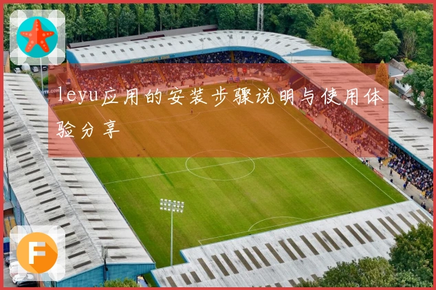 leyu应用的安装步骤说明与使用体验分享