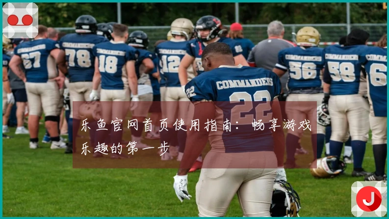 乐鱼官网首页使用指南：畅享游戏乐趣的第一步