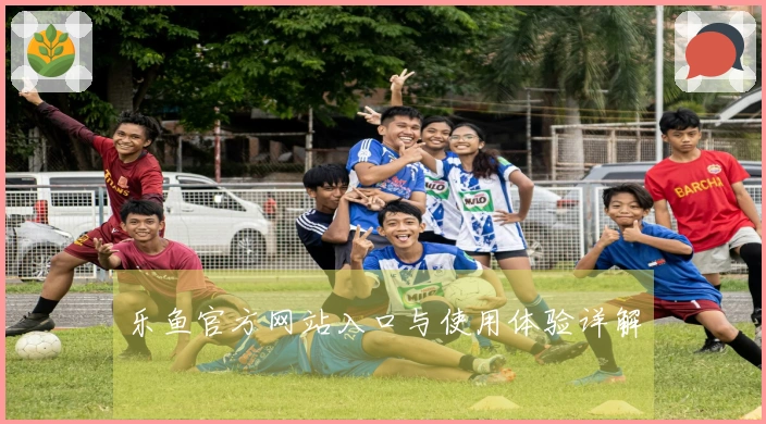 乐鱼官方网站入口与使用体验详解