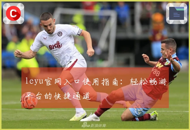 leyu官网入口使用指南：轻松畅游平台的快捷通道