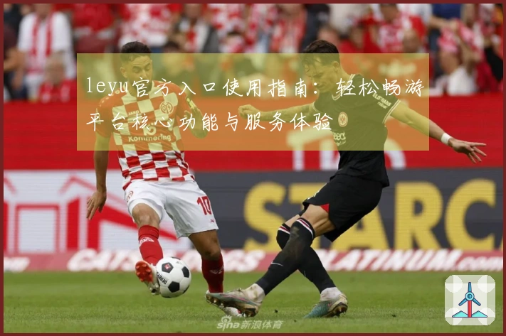 leyu官方入口使用指南：轻松畅游平台核心功能与服务体验