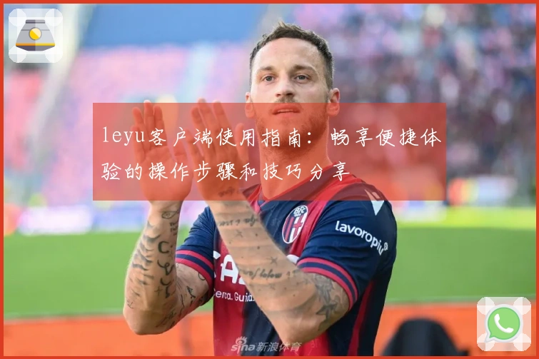 leyu客户端使用指南：畅享便捷体验的操作步骤和技巧分享